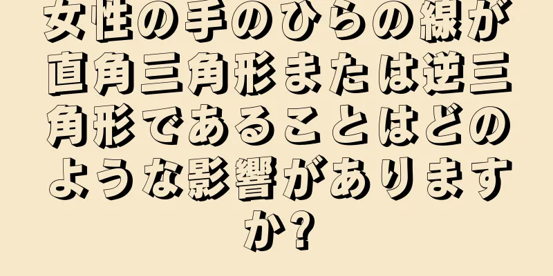 女性の手のひらの線が直角三角形または逆三角形であることはどのような影響がありますか?