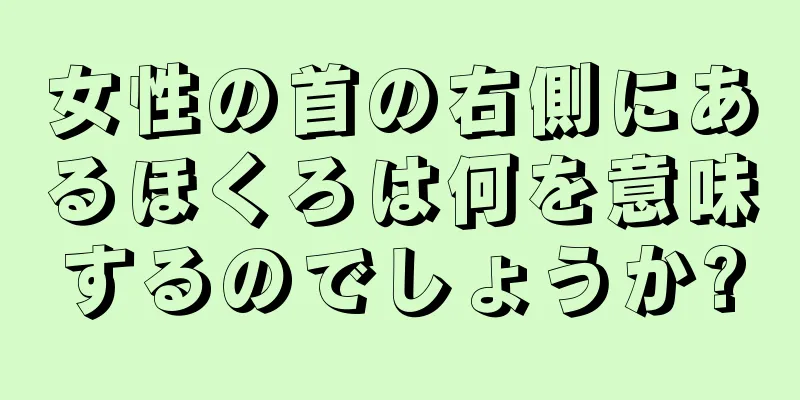 女性の首の右側にあるほくろは何を意味するのでしょうか?