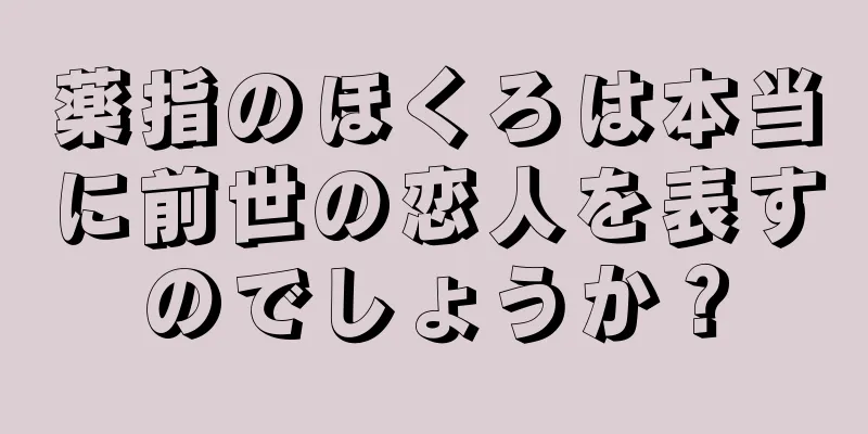 薬指のほくろは本当に前世の恋人を表すのでしょうか？