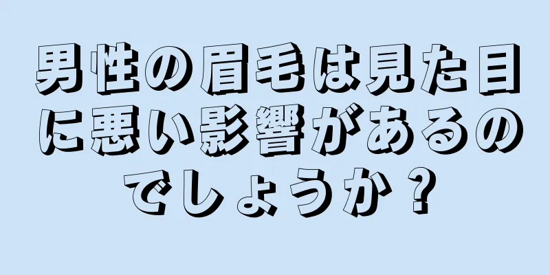 男性の眉毛は見た目に悪い影響があるのでしょうか？