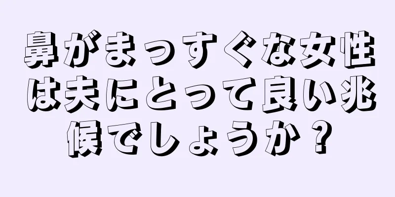 鼻がまっすぐな女性は夫にとって良い兆候でしょうか？