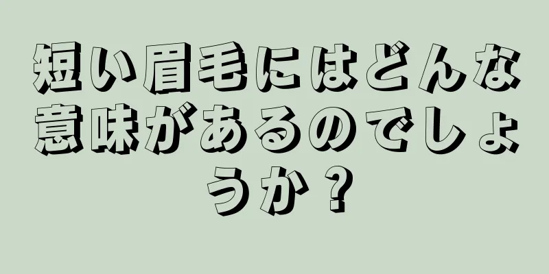 短い眉毛にはどんな意味があるのでしょうか？