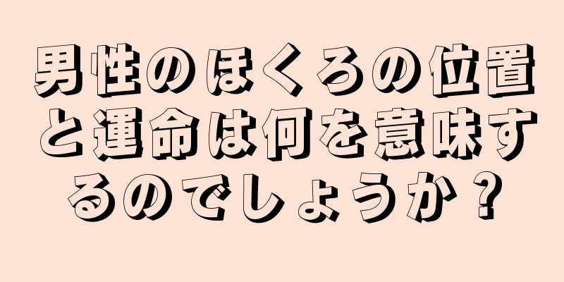 男性のほくろの位置と運命は何を意味するのでしょうか？