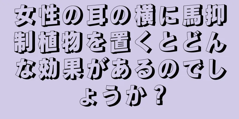 女性の耳の横に馬抑制植物を置くとどんな効果があるのでしょうか？