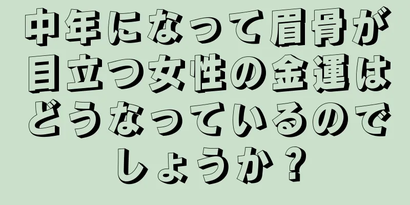 中年になって眉骨が目立つ女性の金運はどうなっているのでしょうか？