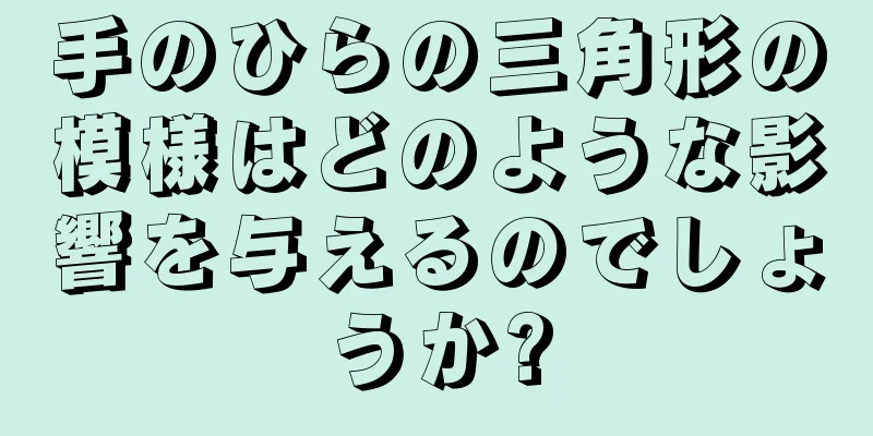 手のひらの三角形の模様はどのような影響を与えるのでしょうか?