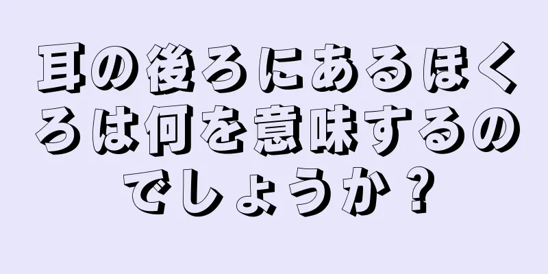 耳の後ろにあるほくろは何を意味するのでしょうか？