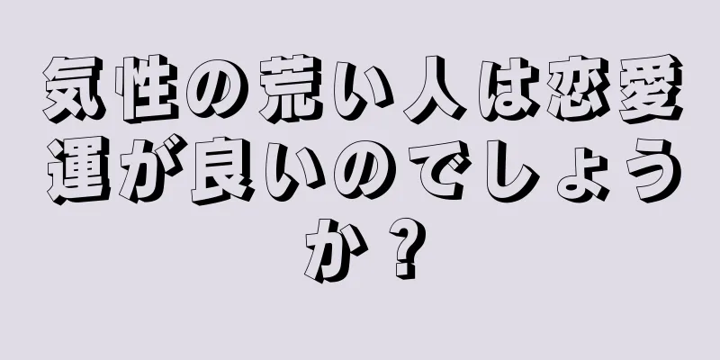 気性の荒い人は恋愛運が良いのでしょうか？