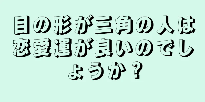 目の形が三角の人は恋愛運が良いのでしょうか？