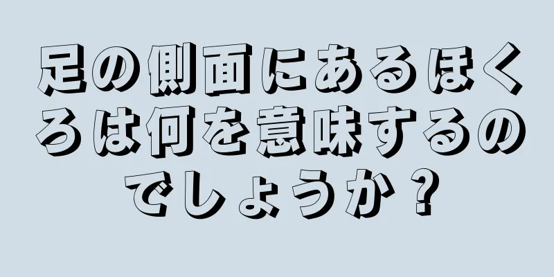 足の側面にあるほくろは何を意味するのでしょうか？