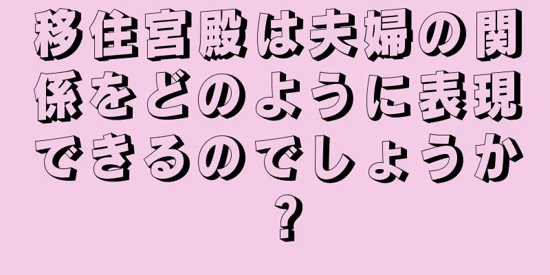 移住宮殿は夫婦の関係をどのように表現できるのでしょうか？