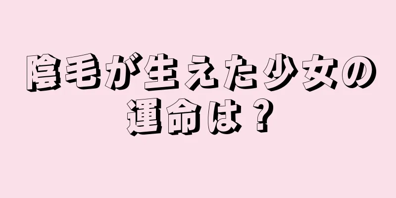 陰毛が生えた少女の運命は？