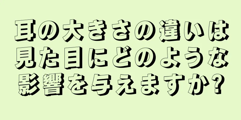 耳の大きさの違いは見た目にどのような影響を与えますか?