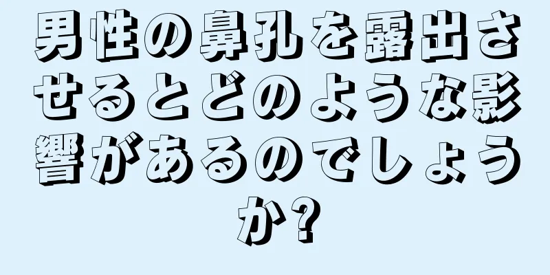 男性の鼻孔を露出させるとどのような影響があるのでしょうか?