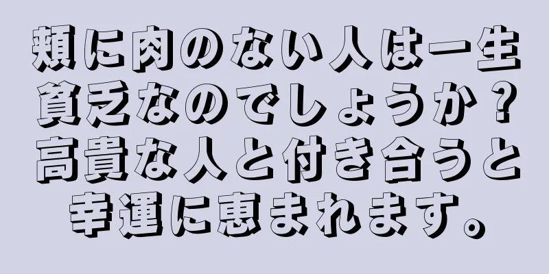 頬に肉のない人は一生貧乏なのでしょうか？高貴な人と付き合うと幸運に恵まれます。