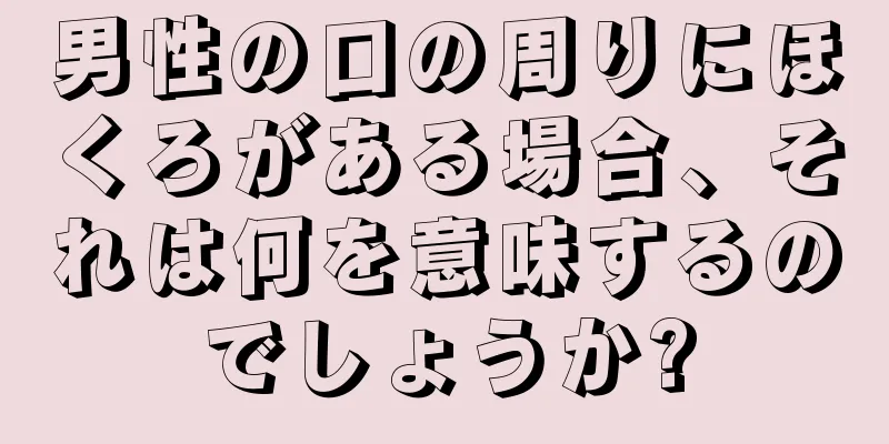 男性の口の周りにほくろがある場合、それは何を意味するのでしょうか?