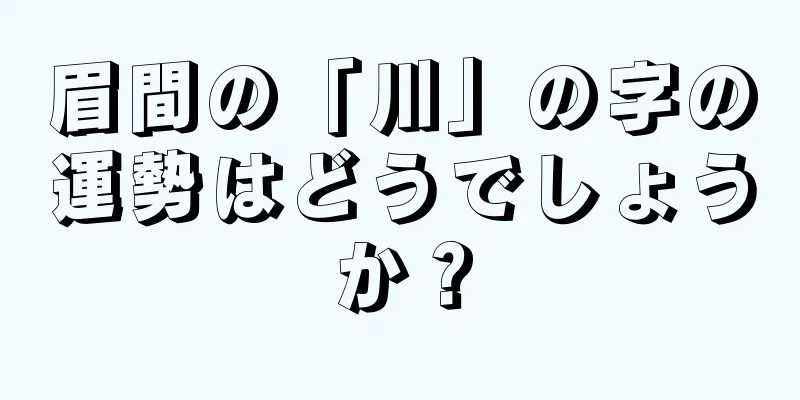 眉間の「川」の字の運勢はどうでしょうか？