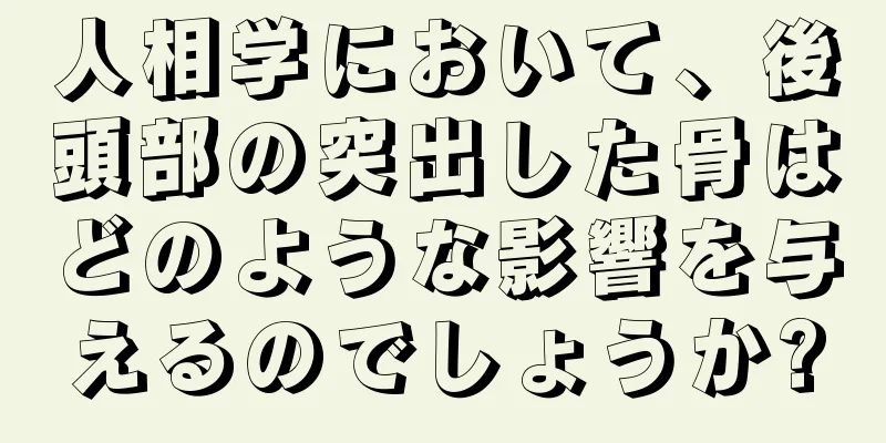 人相学において、後頭部の突出した骨はどのような影響を与えるのでしょうか?