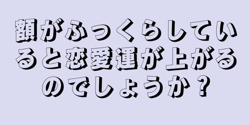 額がふっくらしていると恋愛運が上がるのでしょうか？