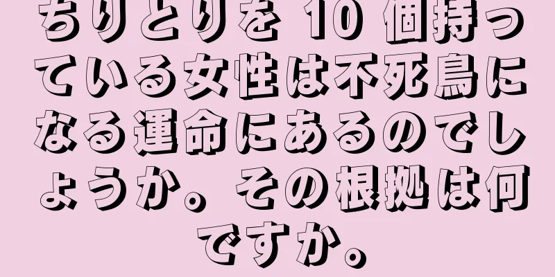 ちりとりを 10 個持っている女性は不死鳥になる運命にあるのでしょうか。その根拠は何ですか。