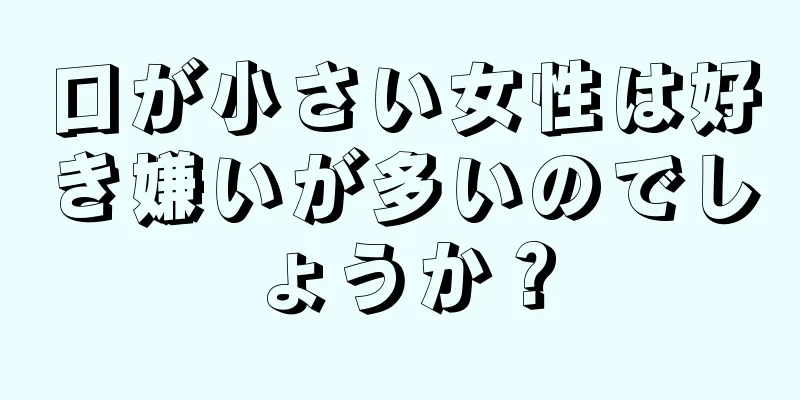 口が小さい女性は好き嫌いが多いのでしょうか？