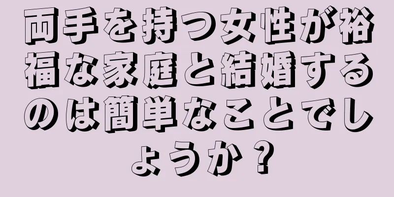 両手を持つ女性が裕福な家庭と結婚するのは簡単なことでしょうか？