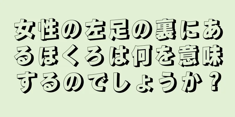 女性の左足の裏にあるほくろは何を意味するのでしょうか？