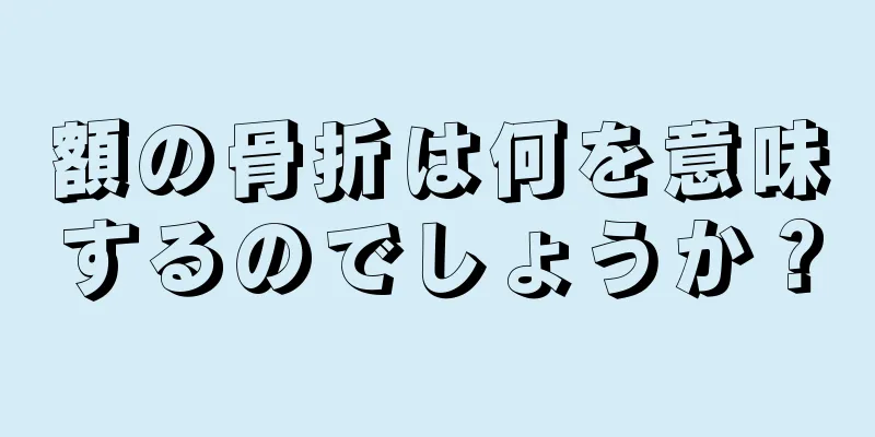 額の骨折は何を意味するのでしょうか？