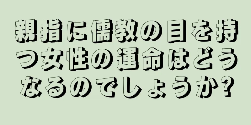 親指に儒教の目を持つ女性の運命はどうなるのでしょうか?