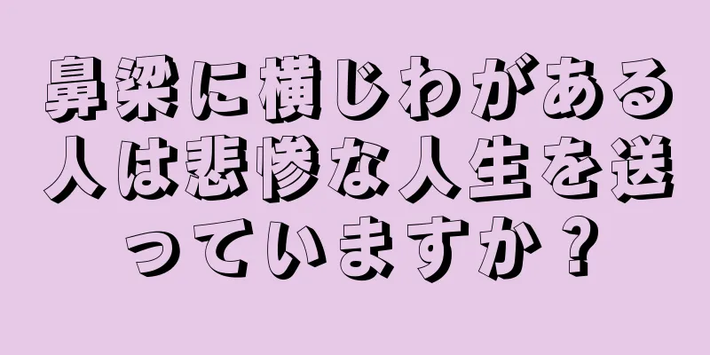 鼻梁に横じわがある人は悲惨な人生を送っていますか？