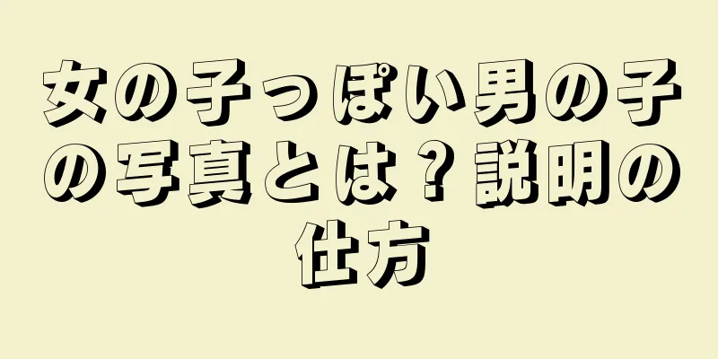 女の子っぽい男の子の写真とは？説明の仕方