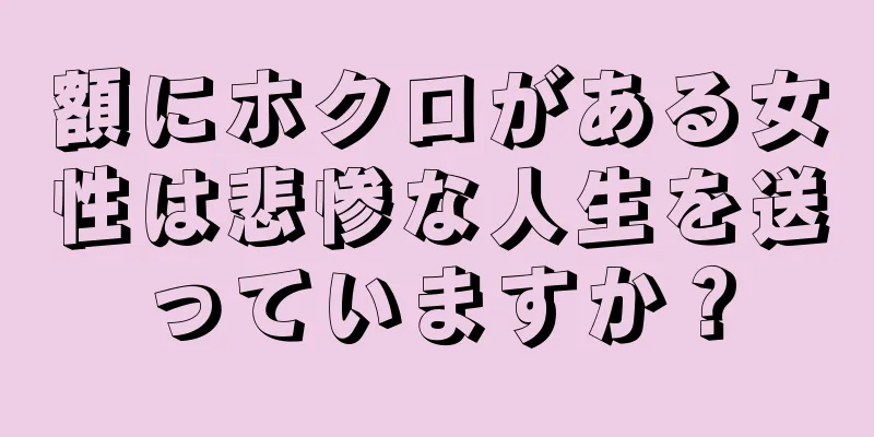 額にホクロがある女性は悲惨な人生を送っていますか？