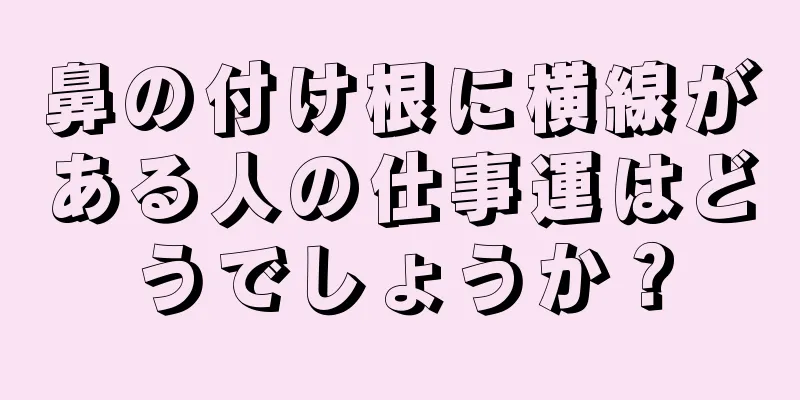 鼻の付け根に横線がある人の仕事運はどうでしょうか？