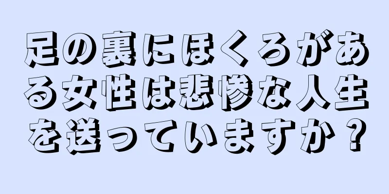 足の裏にほくろがある女性は悲惨な人生を送っていますか？