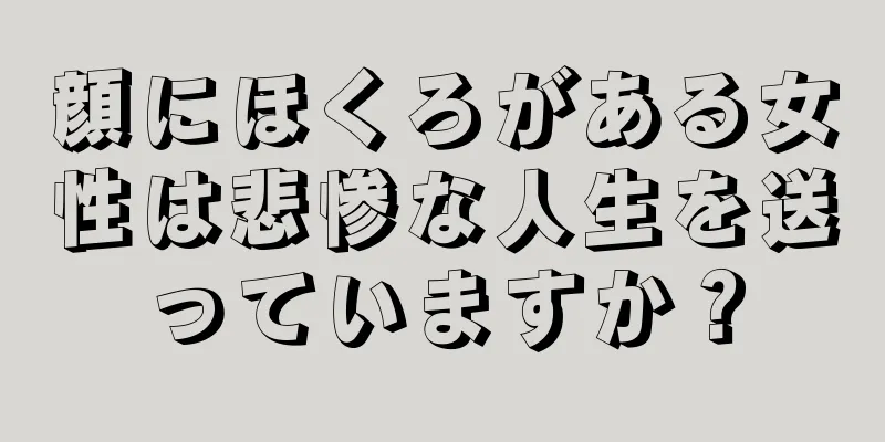 顔にほくろがある女性は悲惨な人生を送っていますか？