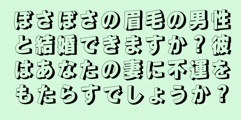 ぼさぼさの眉毛の男性と結婚できますか？彼はあなたの妻に不運をもたらすでしょうか？