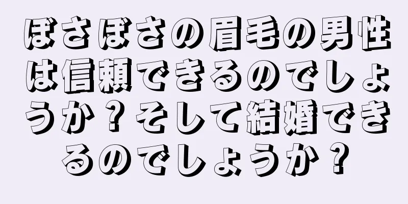 ぼさぼさの眉毛の男性は信頼できるのでしょうか？そして結婚できるのでしょうか？