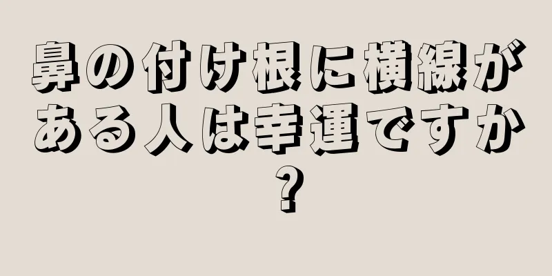 鼻の付け根に横線がある人は幸運ですか？