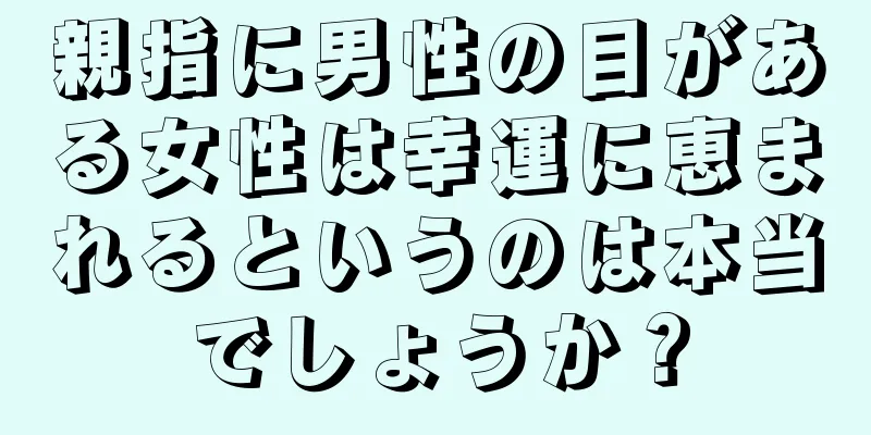 親指に男性の目がある女性は幸運に恵まれるというのは本当でしょうか？