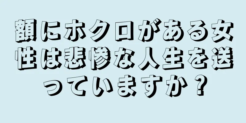 額にホクロがある女性は悲惨な人生を送っていますか？