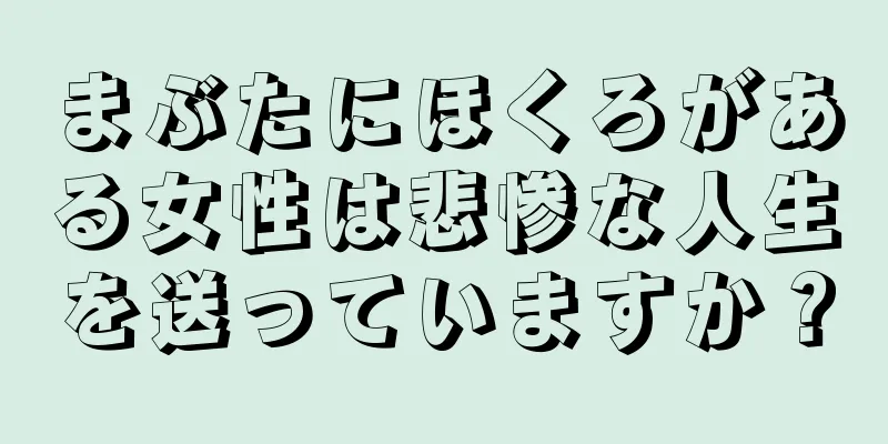 まぶたにほくろがある女性は悲惨な人生を送っていますか？