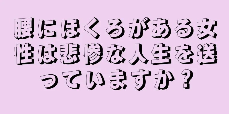 腰にほくろがある女性は悲惨な人生を送っていますか？