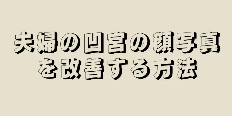 夫婦の凹宮の顔写真を改善する方法