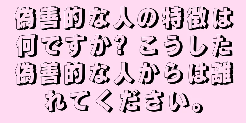 偽善的な人の特徴は何ですか? こうした偽善的な人からは離れてください。