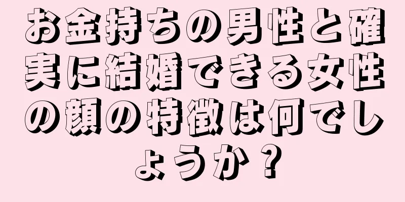 お金持ちの男性と確実に結婚できる女性の顔の特徴は何でしょうか？