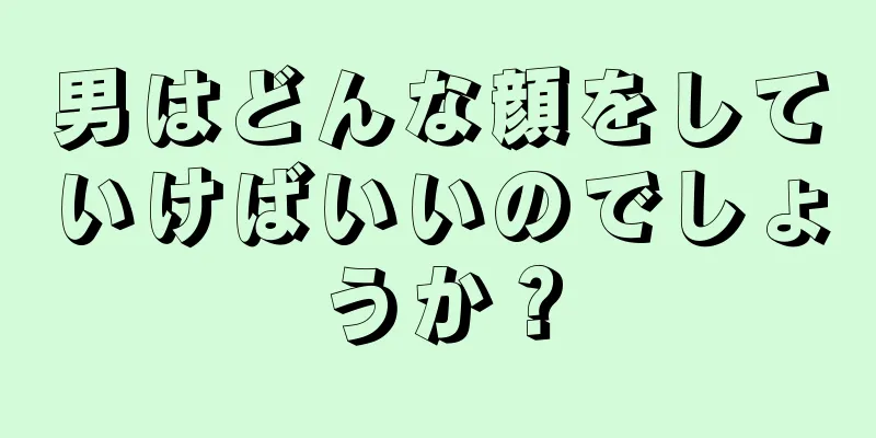 男はどんな顔をしていけばいいのでしょうか？