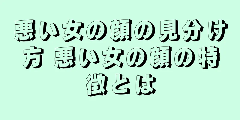 悪い女の顔の見分け方 悪い女の顔の特徴とは