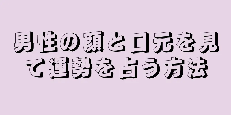 男性の顔と口元を見て運勢を占う方法