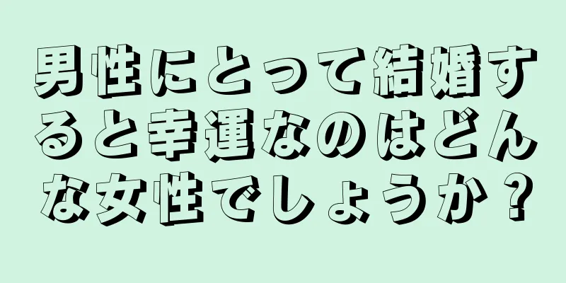 男性にとって結婚すると幸運なのはどんな女性でしょうか？