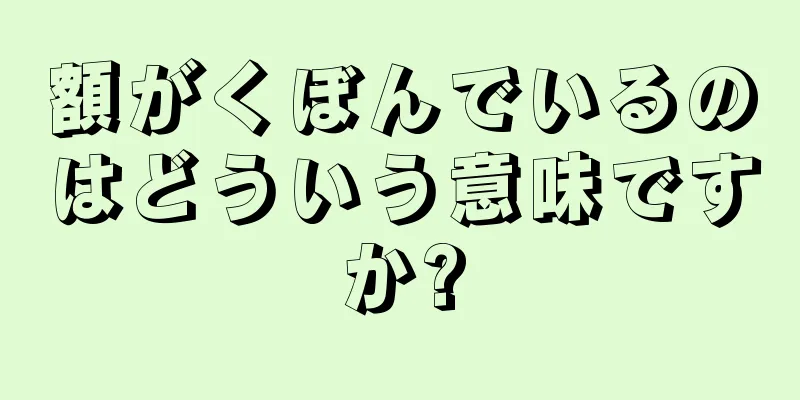 額がくぼんでいるのはどういう意味ですか?